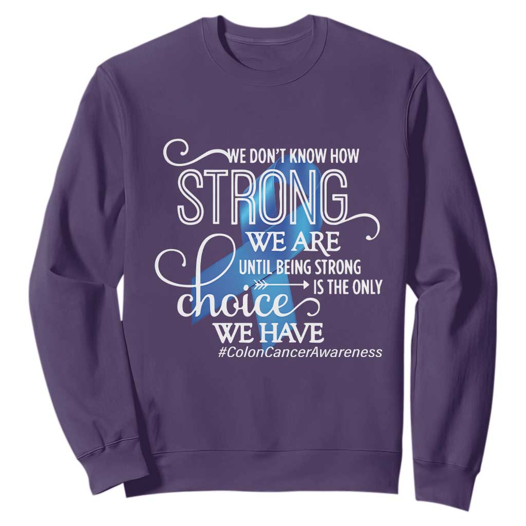 Colon Cancer Support Sweatshirt We Don't Know How Strong We Are Until Being Strong