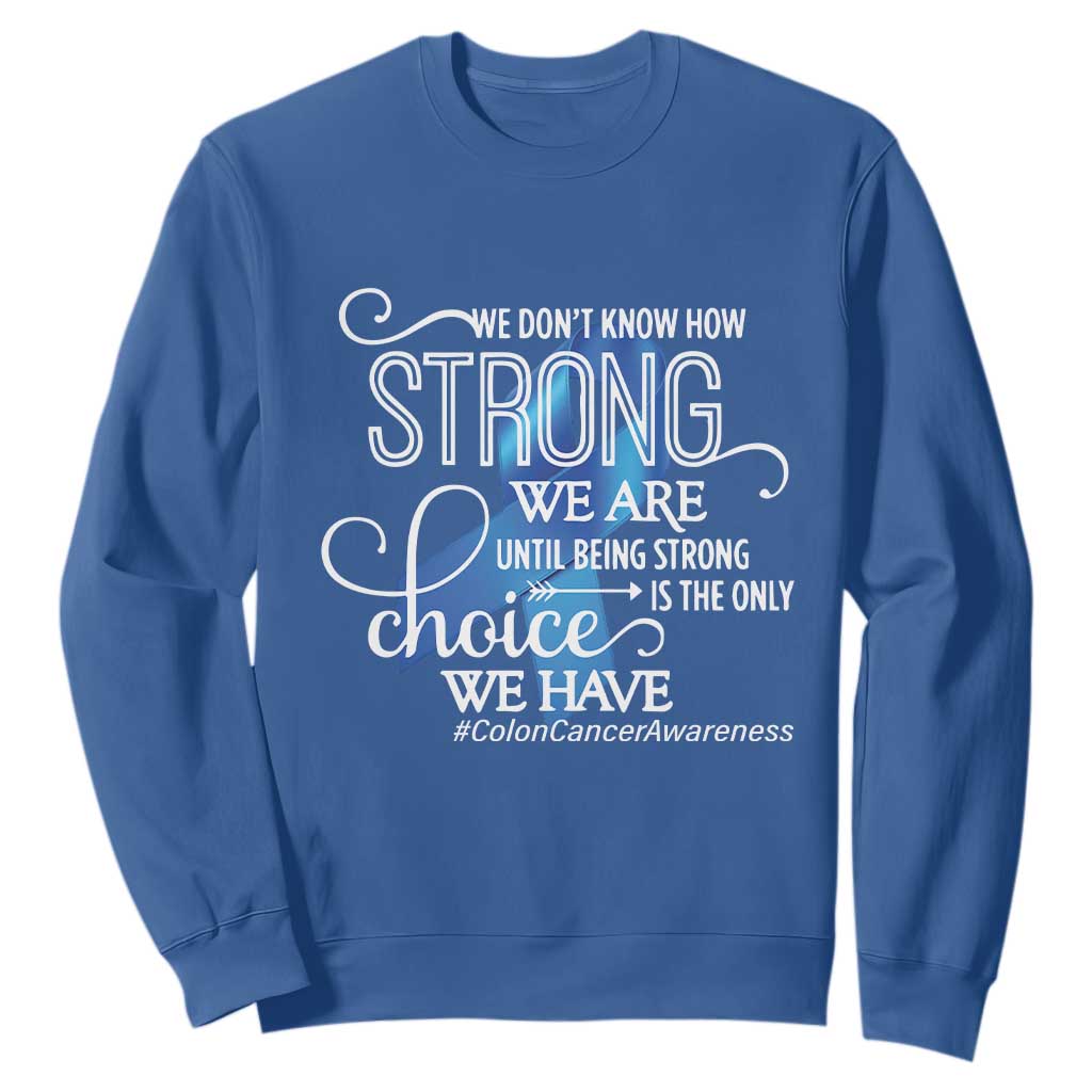 Colon Cancer Support Sweatshirt We Don't Know How Strong We Are Until Being Strong