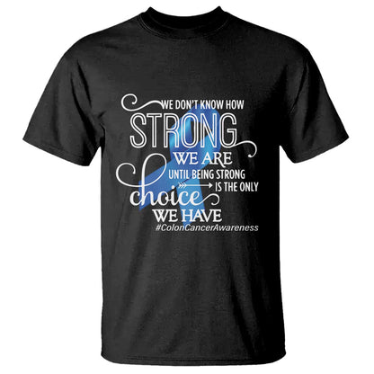 Colon Cancer Support T Shirt We Don't Know How Strong We Are Until Being Strong