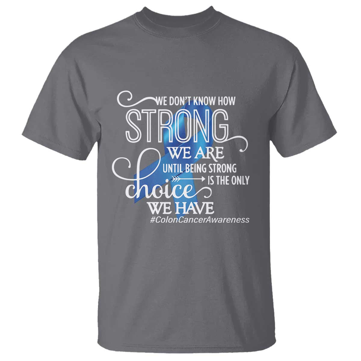 Colon Cancer Support T Shirt We Don't Know How Strong We Are Until Being Strong