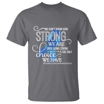 Colon Cancer Support T Shirt We Don't Know How Strong We Are Until Being Strong