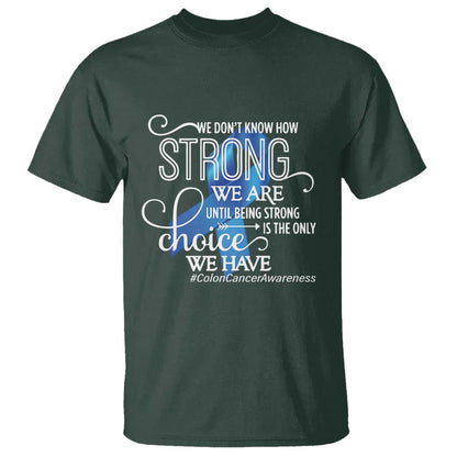Colon Cancer Support T Shirt We Don't Know How Strong We Are Until Being Strong