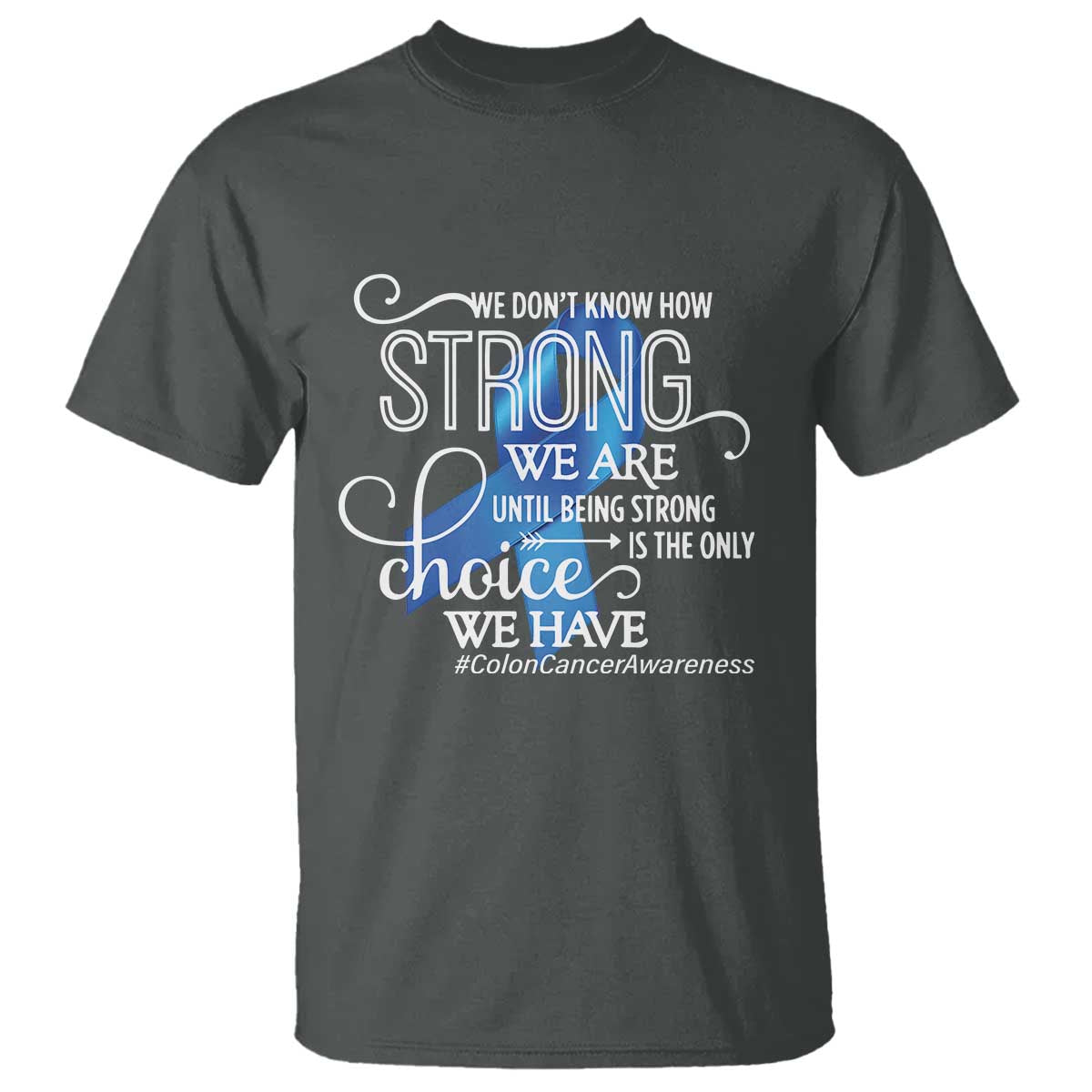 Colon Cancer Support T Shirt We Don't Know How Strong We Are Until Being Strong