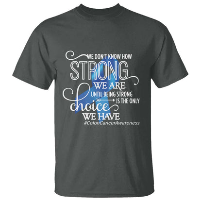 Colon Cancer Support T Shirt We Don't Know How Strong We Are Until Being Strong