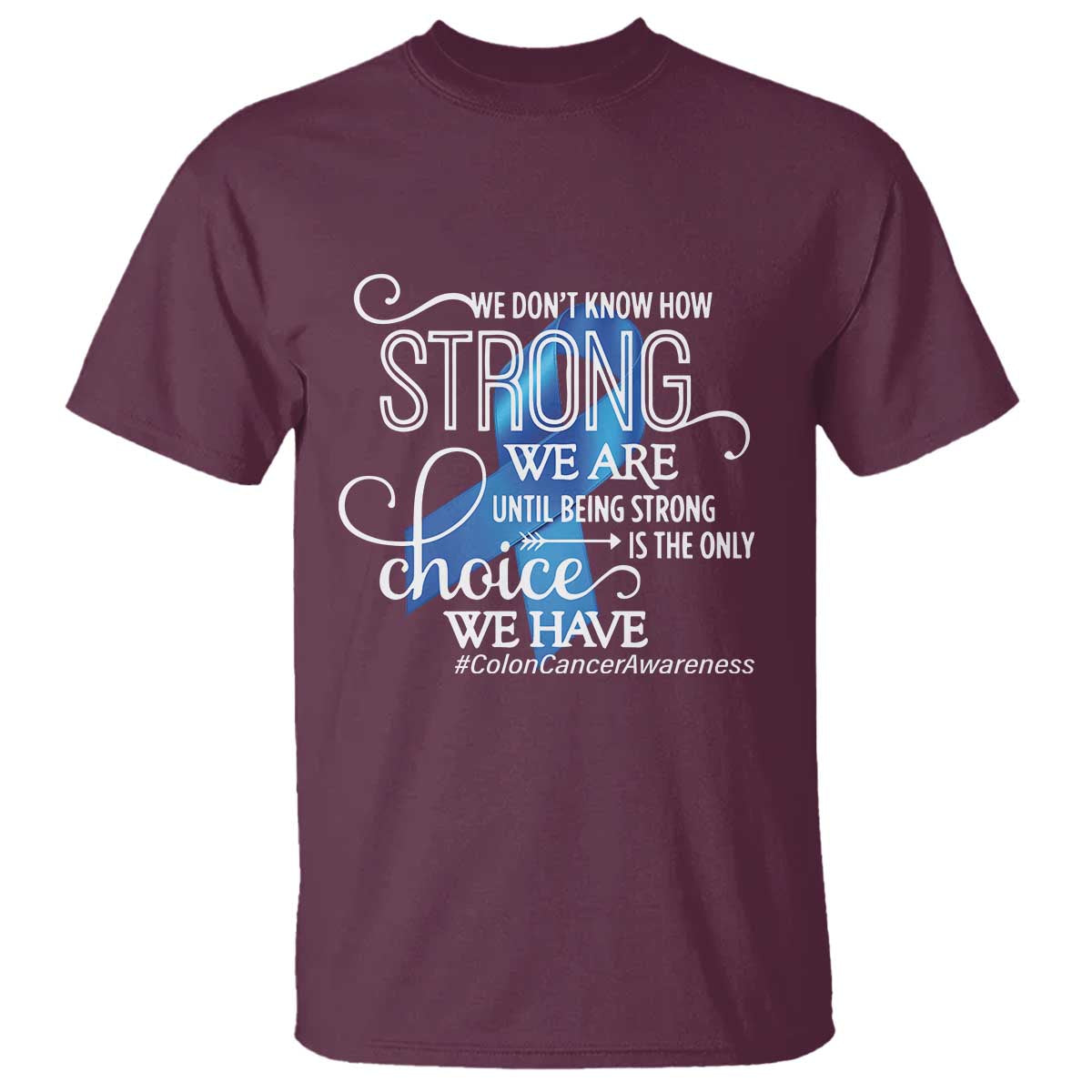 Colon Cancer Support T Shirt We Don't Know How Strong We Are Until Being Strong