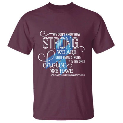 Colon Cancer Support T Shirt We Don't Know How Strong We Are Until Being Strong