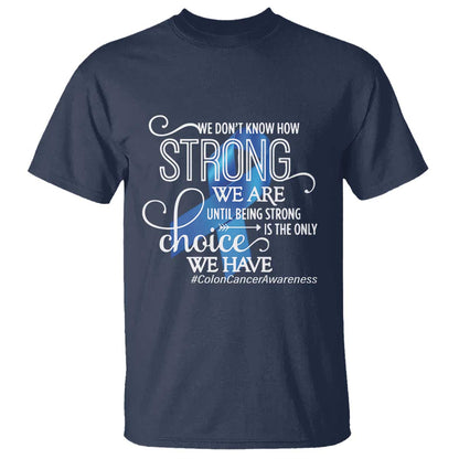 Colon Cancer Support T Shirt We Don't Know How Strong We Are Until Being Strong