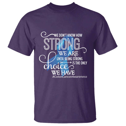 Colon Cancer Support T Shirt We Don't Know How Strong We Are Until Being Strong