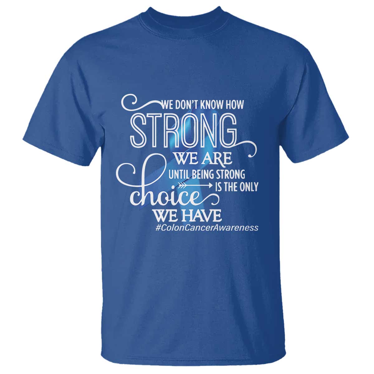 Colon Cancer Support T Shirt We Don't Know How Strong We Are Until Being Strong