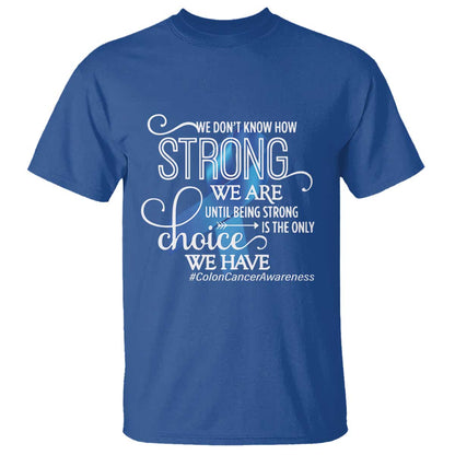Colon Cancer Support T Shirt We Don't Know How Strong We Are Until Being Strong