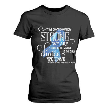 Colon Cancer Support T Shirt For Women We Don't Know How Strong We Are Until Being Strong