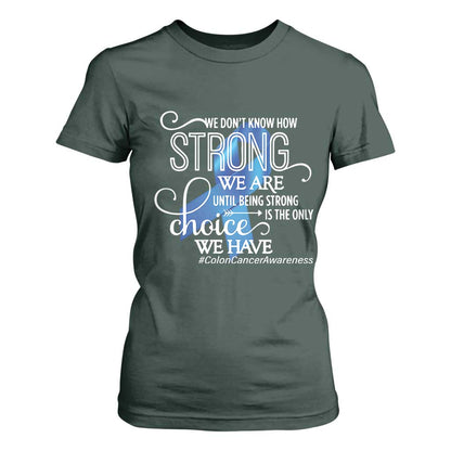 Colon Cancer Support T Shirt For Women We Don't Know How Strong We Are Until Being Strong
