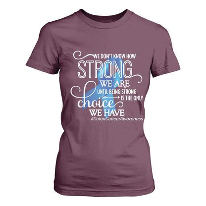 Colon Cancer Support T Shirt For Women We Don't Know How Strong We Are Until Being Strong