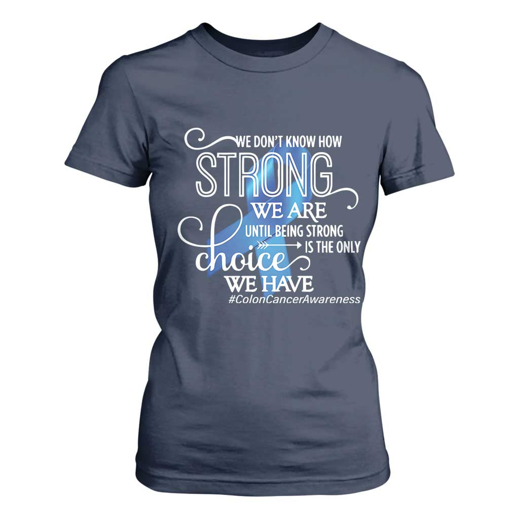 Colon Cancer Support T Shirt For Women We Don't Know How Strong We Are Until Being Strong