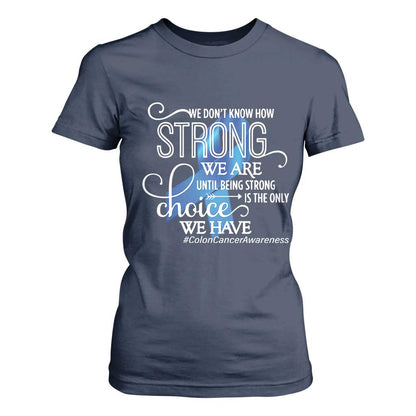 Colon Cancer Support T Shirt For Women We Don't Know How Strong We Are Until Being Strong