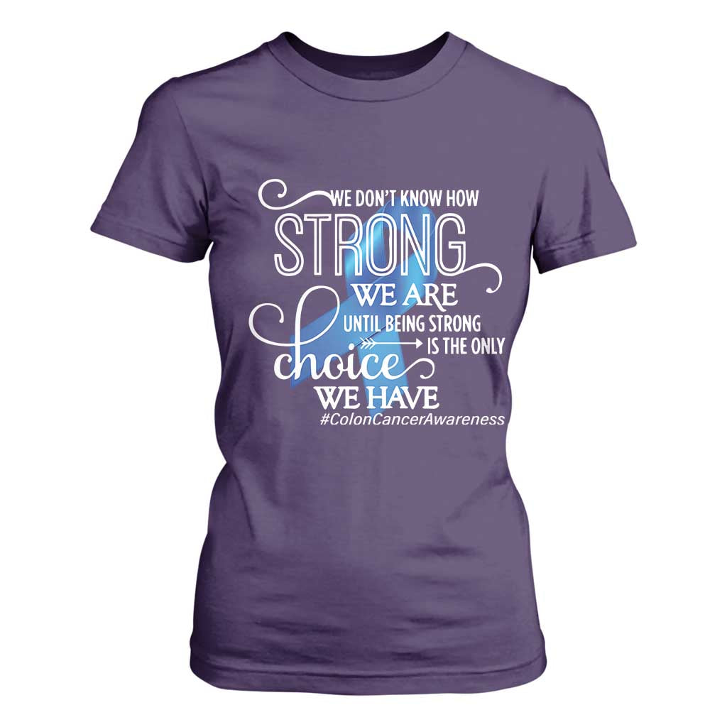 Colon Cancer Support T Shirt For Women We Don't Know How Strong We Are Until Being Strong