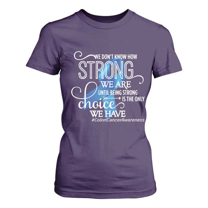 Colon Cancer Support T Shirt For Women We Don't Know How Strong We Are Until Being Strong