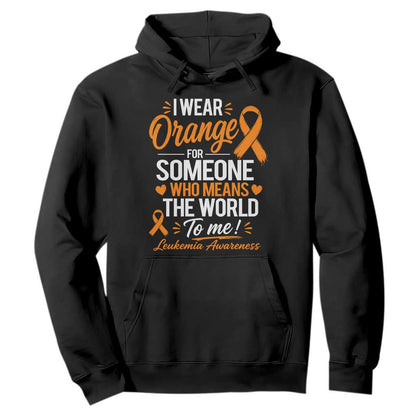 Leukemia Cancer Support Hoodie I Wear Orange For Someone Who Means The World To Me