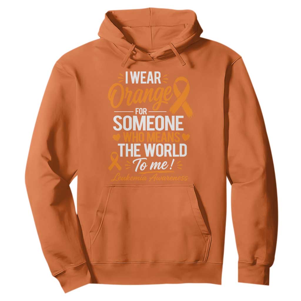 Leukemia Cancer Support Hoodie I Wear Orange For Someone Who Means The World To Me