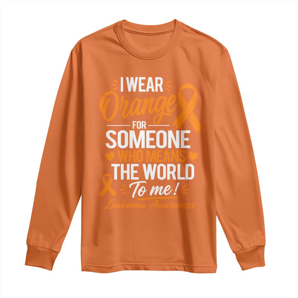 Leukemia Cancer Support Long Sleeve Shirt I Wear Orange For Someone Who Means The World To Me