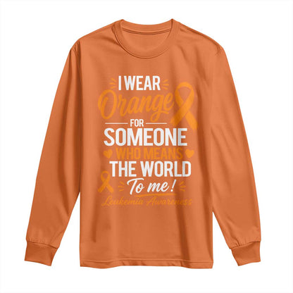Leukemia Cancer Support Long Sleeve Shirt I Wear Orange For Someone Who Means The World To Me