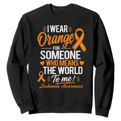 Leukemia Cancer Support Sweatshirt I Wear Orange For Someone Who Means The World To Me