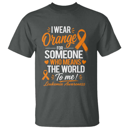 Leukemia Cancer Support T Shirt I Wear Orange For Someone Who Means The World To Me