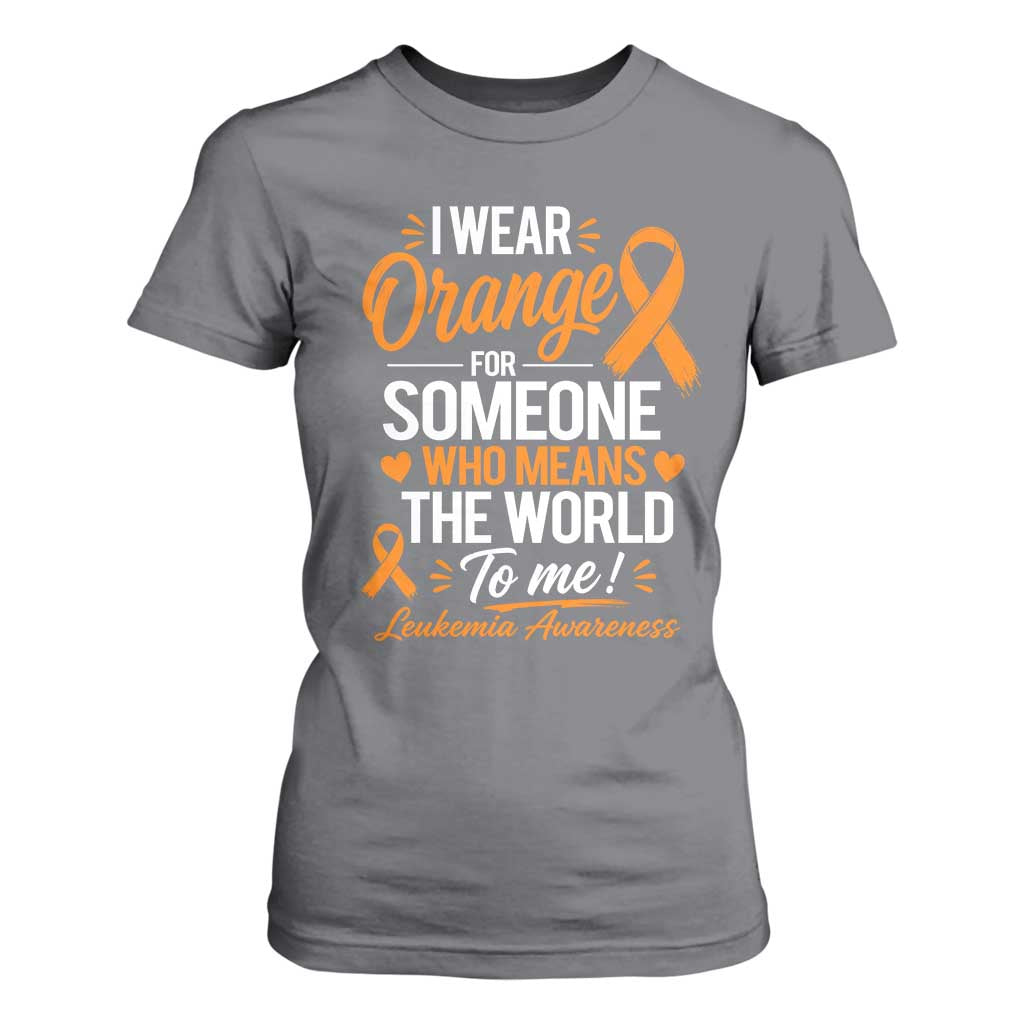 Leukemia Cancer Support T Shirt For Women I Wear Orange For Someone Who Means The World To Me