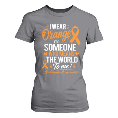 Leukemia Cancer Support T Shirt For Women I Wear Orange For Someone Who Means The World To Me
