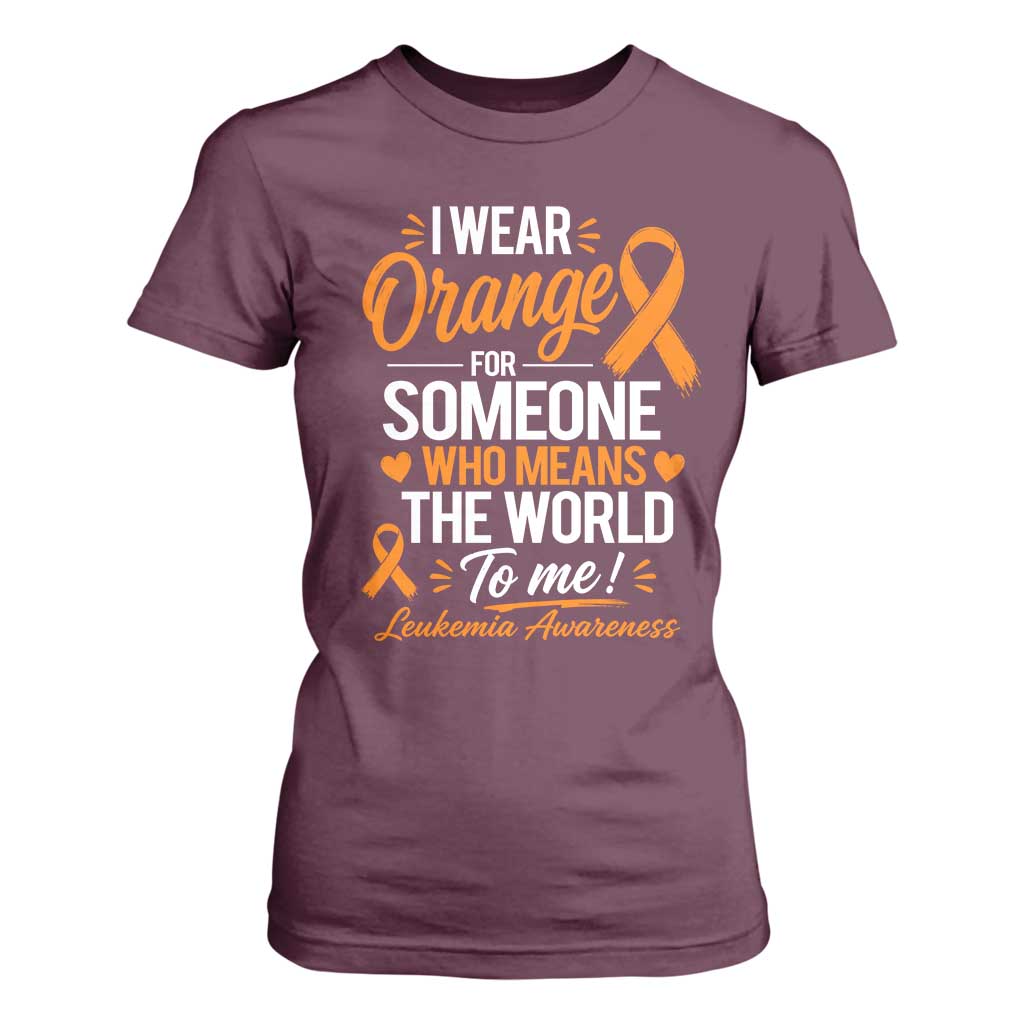 Leukemia Cancer Support T Shirt For Women I Wear Orange For Someone Who Means The World To Me