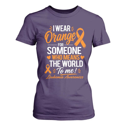 Leukemia Cancer Support T Shirt For Women I Wear Orange For Someone Who Means The World To Me