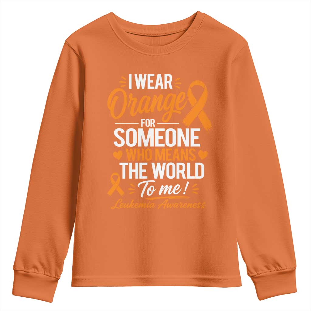 Leukemia Cancer Support Youth Sweatshirt I Wear Orange For Someone Who Means The World To Me