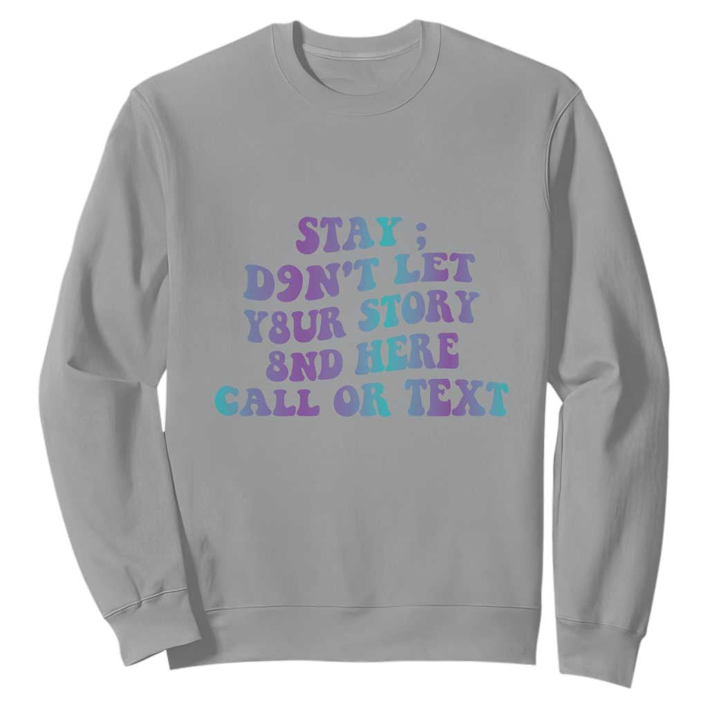 Suicide Prevention Support Sweatshirt Stay Don't Let Your Story End Here Call Or Text 988