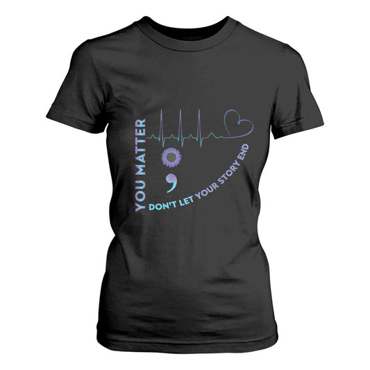 Suicide Prevention Support T Shirt For Women You Matter Don't Let Your Story End Semicolon
