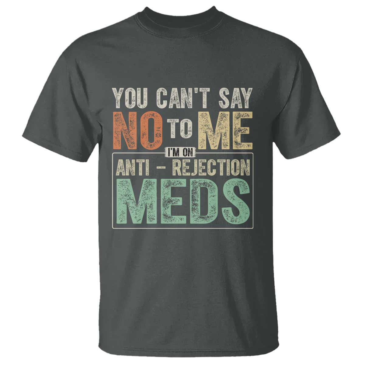 transplant-survivor-t-shirt-you-cant-say-no-to-me-im-on-anti-rejection-meds