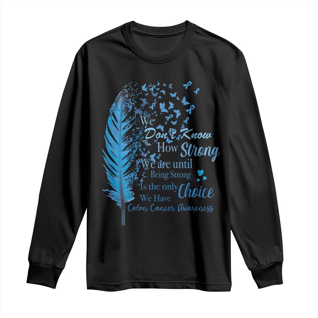 Colon Cancer Support Long Sleeve Shirt We Don't Know How Strong We Are Until Being Strong Feathers