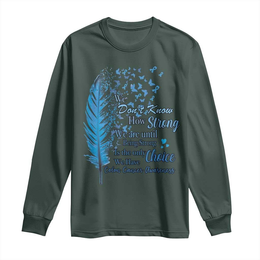 Colon Cancer Support Long Sleeve Shirt We Don't Know How Strong We Are Until Being Strong Feathers