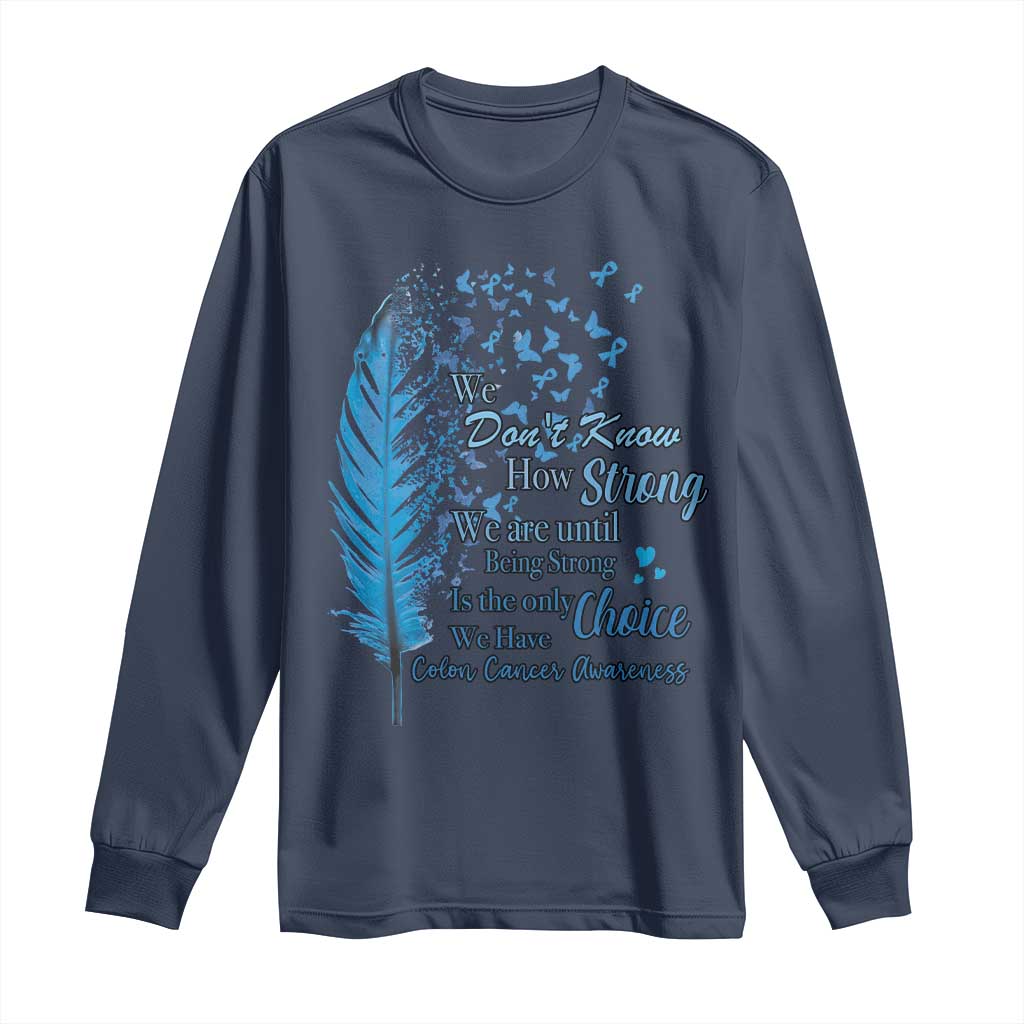 Colon Cancer Support Long Sleeve Shirt We Don't Know How Strong We Are Until Being Strong Feathers