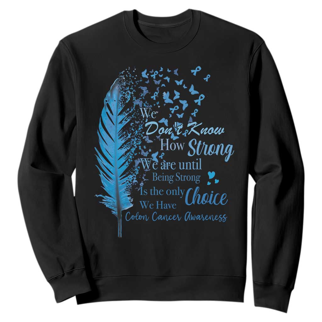 Colon Cancer Support Sweatshirt We Don't Know How Strong We Are Until Being Strong Feathers