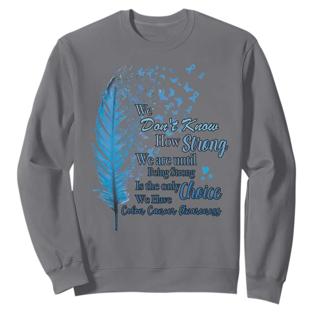 Colon Cancer Support Sweatshirt We Don't Know How Strong We Are Until Being Strong Feathers