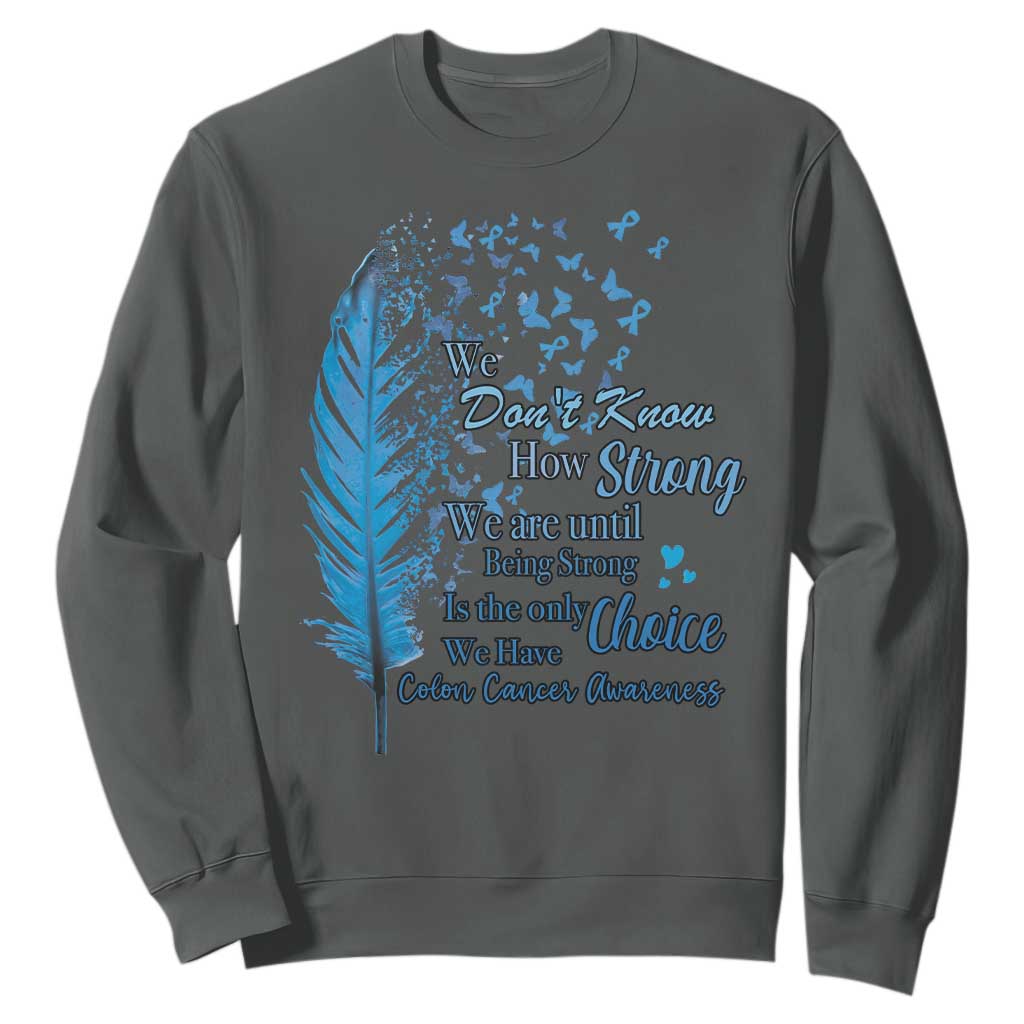 Colon Cancer Support Sweatshirt We Don't Know How Strong We Are Until Being Strong Feathers