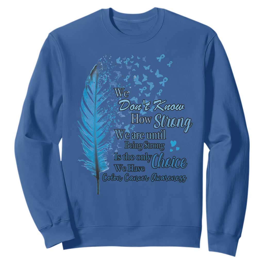 Colon Cancer Support Sweatshirt We Don't Know How Strong We Are Until Being Strong Feathers
