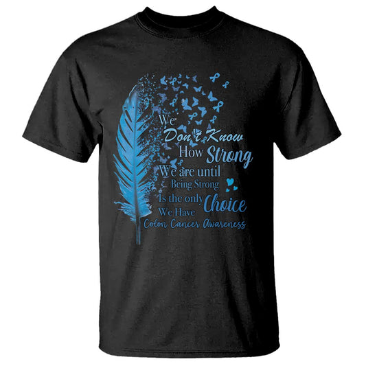 Colon Cancer Support T Shirt We Don't Know How Strong We Are Until Being Strong Feathers