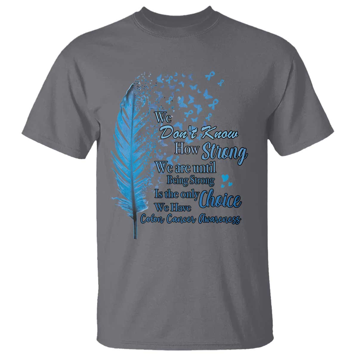 Colon Cancer Support T Shirt We Don't Know How Strong We Are Until Being Strong Feathers