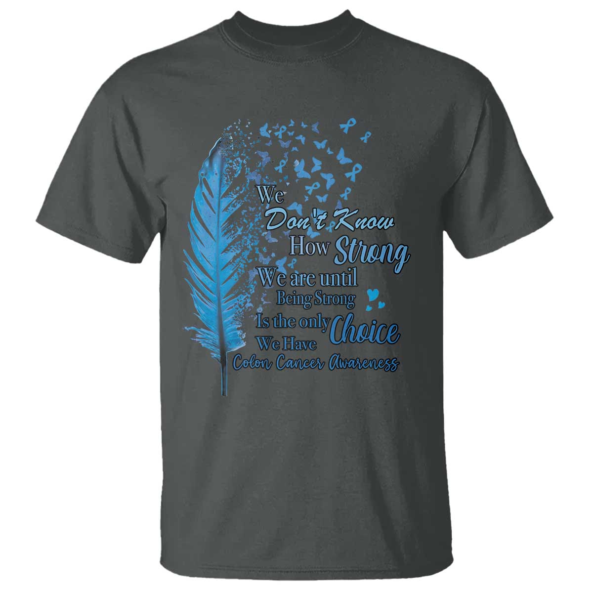 Colon Cancer Support T Shirt We Don't Know How Strong We Are Until Being Strong Feathers