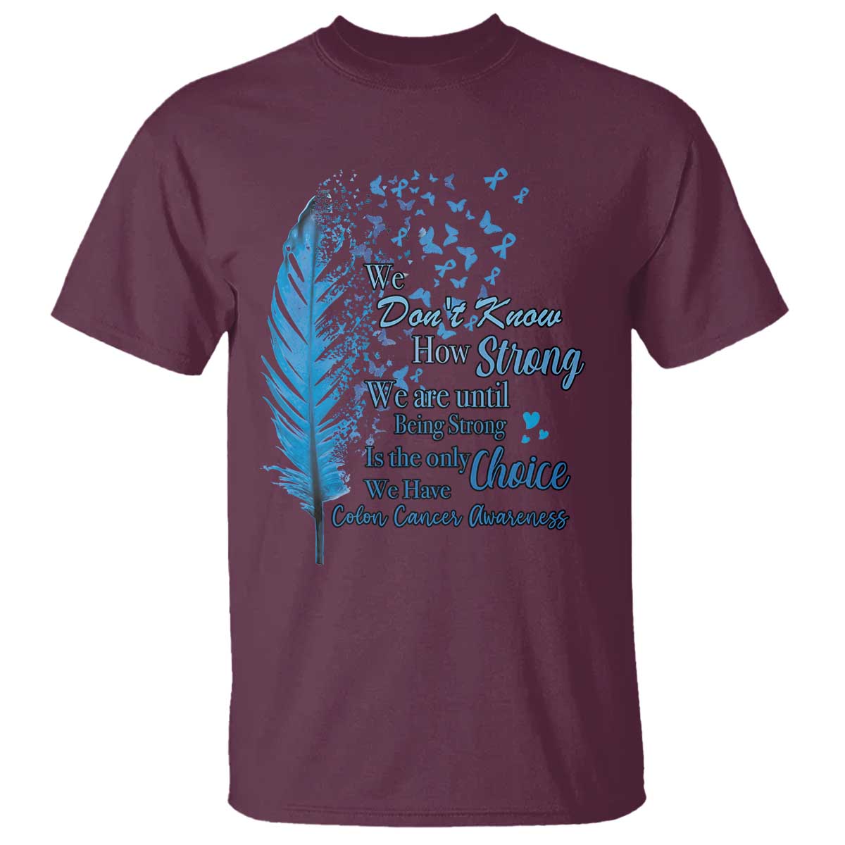 Colon Cancer Support T Shirt We Don't Know How Strong We Are Until Being Strong Feathers
