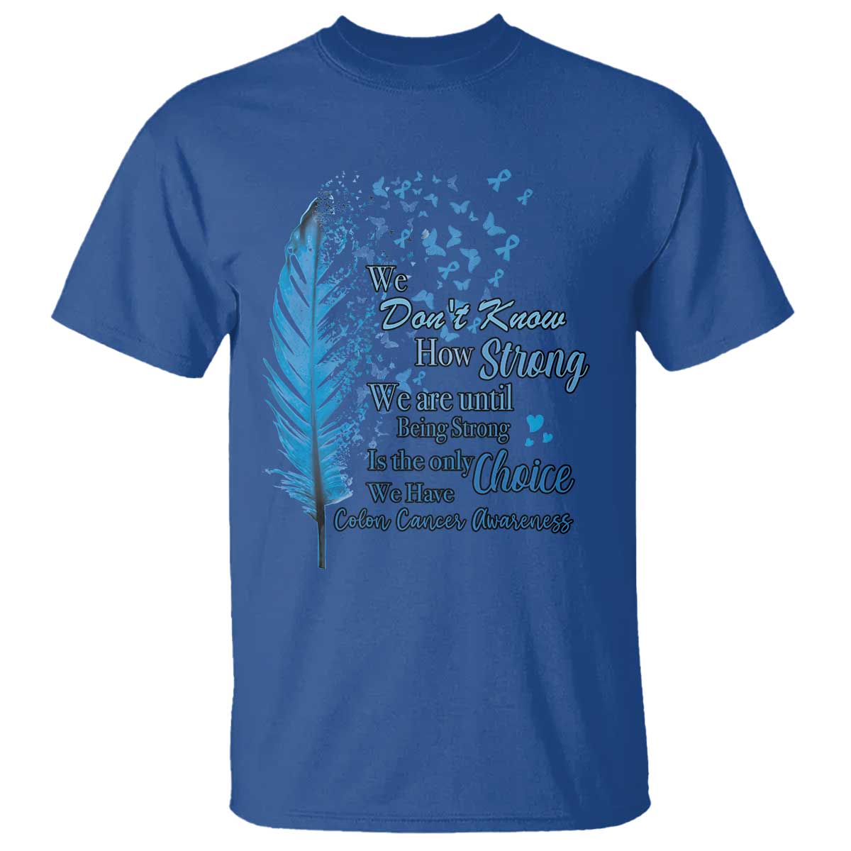 Colon Cancer Support T Shirt We Don't Know How Strong We Are Until Being Strong Feathers