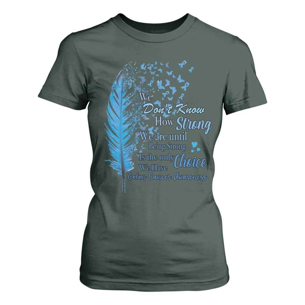 Colon Cancer Support T Shirt For Women We Don't Know How Strong We Are Until Being Strong Feathers