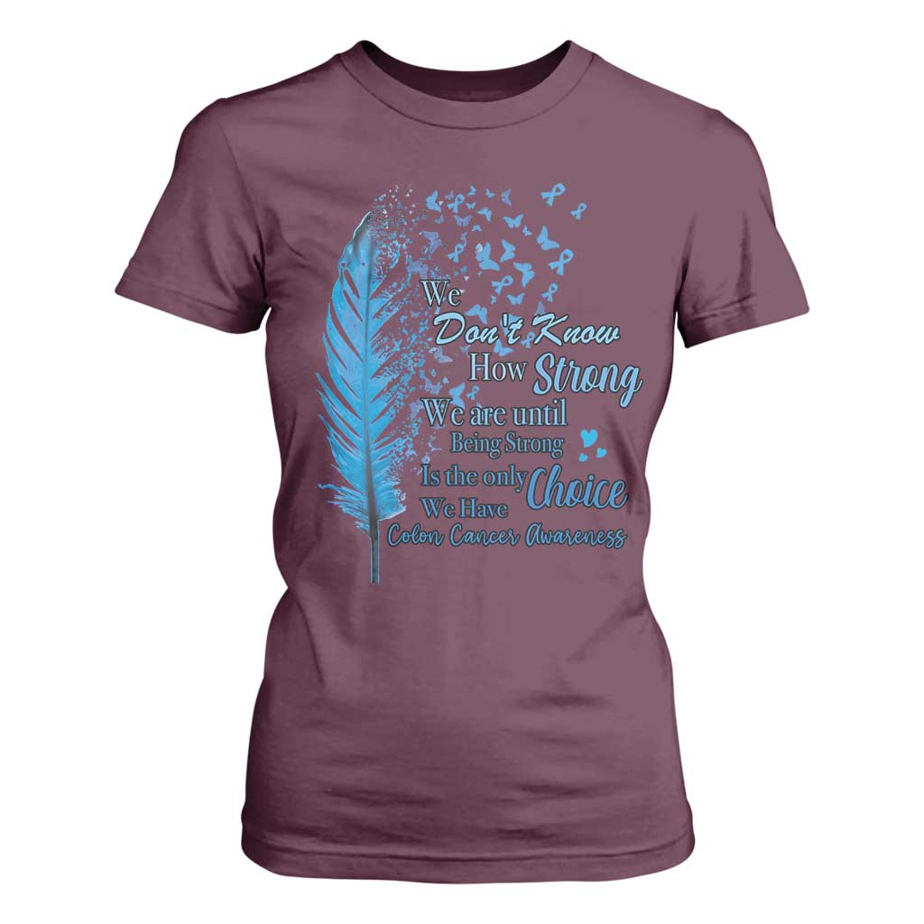 Colon Cancer Support T Shirt For Women We Don't Know How Strong We Are Until Being Strong Feathers