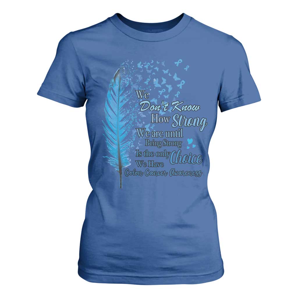 Colon Cancer Support T Shirt For Women We Don't Know How Strong We Are Until Being Strong Feathers